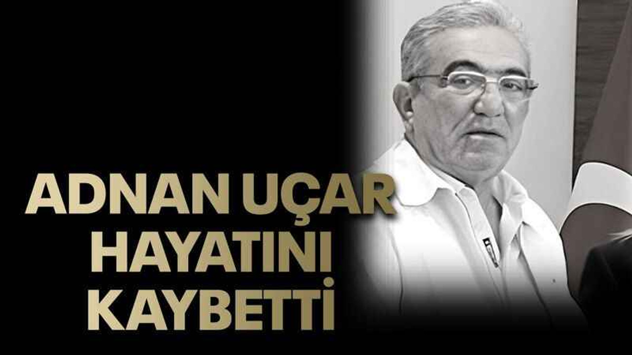 Adnan Uçar hayatını kaybetti